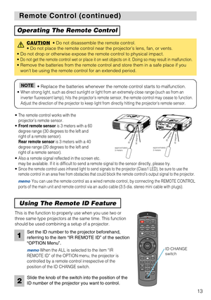 Page 15STANDBY/ONVIDEOLASER INDICATOR
ESC MENUPOSITIONRESET AUTO
KEYSTONE1  2  3
ID CHANGESEARCH
ON
OFFFREEZE MUTEMAGNFYPinPVOLUME
RGB
BLANK
PREVIOUSNEXT ASPECTMOUSE
LASERLENS SHIFT+
–––++FOCUS ZOOM
13
Remote Control (continued) Remote Control (continued)
Operating The Remote Control
CAUTION• Do not disassemble the remote control. 
• Do not place the remote control near the projector’s lens, fan, or vents.
• Do not drop or otherwise expose the remote control to physical impact.
• 
Do not get the remote control...