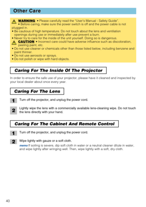 Page 4240
Other Care Other Care
WARNING• Please carefully read the “User’s Manual - Safety Guide”.
• Before caring, make sure the power switch is off and the power cable is not
plugged in.
• Be cautious of high temperature. Do not touch about the lens and ventilation
openings during use or immediately after use prevent a burn. 
• Never try to care for the inside of the unit yourself. Doing so is dangerous.
CAUTION
• Incorrect care could have adverse influence such as discoloration,
peeling paint, etc. 
• Do not...