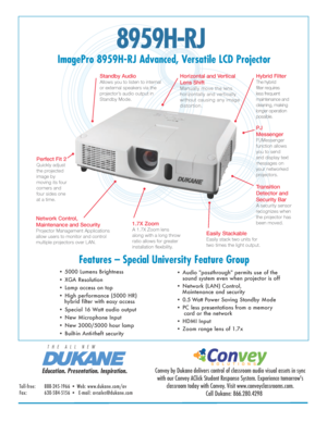 Page 18959H-RJ 
ImagePro 8959H-RJ Advanced, Versatile LCD ProjectorFeatures – Special University Feature Group
• 5000 Lumens Brightness 
• XGA Resolution  
• Lamp access on top
• High performance (5000 HR)                                                      
   hybrid filter with easy access
• Special 16 Watt audio output 
• New Microphone Input
• New 3000/5000 hour lamp
• Built-in Anti-theft security • Audio "passthrough" permits use of the 
 
  sound system even when projector is off
• Network (LAN)...