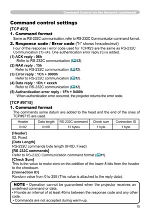 Page 1515
Command Control via the Network (continued)
Command control settings
[TCP #23]
1. Command format
Same as RS-232C communication, refer to RS-232C Communicaton command format.
2. Response code / Error code ("h" shows hexadecimal)
Four of the response / error code used for TCP#23 are the same as RS-232C 
Communication (1)~(4). One authentication error reply (5) is added.
(1)    ACK reply : 06h 
Refer to RS-232C communication  (
&12).
(2)   NAK reply : 15h 
Refer to RS-232C communication  (
&12)....