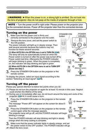 Page 19
7
Power on/off
Power on/off
WARNING  ►When the power is on, a strong light is emitted. Do not look into 
the lens of projector. Also do not peep at the inside of projector through a hole.
NOTE  • Turn the power on/off in right order. Please power on the projector prior 
to the connected devices. Power off the projector later than the connected devices.
Turning on the power
. Make sure that the power cord is firmly and correctly connected to the projector and the outlet.
. Remove the lens...