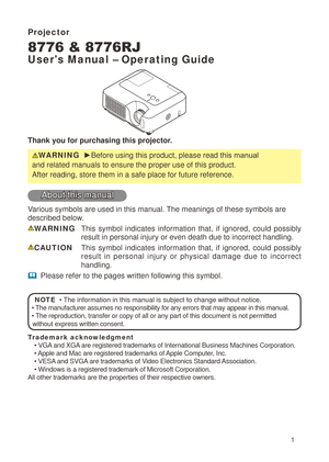 Page 3
Projector
8776 & 8776RJ
User's Manual – Operating Guide
Thank you for purchasing this projector.
WARNING  ► Before using this product, please read th is manual 
and related manuals to ensure the proper use of this product. 
After reading, store them in a safe place for future reference.
About this manual
Various symbols are used in this manual. The meanings of these symbols are 
described below. 
WARNING  This  symbol  indicates  information  that,  if  ignored,  could  possibly 
result in...