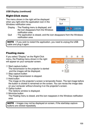 Page 109109
Presentation tools
The menu shown in the right will be displayed 
when you right-click the application icon in the 
Windows notification area.Display  :   The Floating menu is displayed, and 
the icon disappears from the Windows 
notification area.
Quit  :   The application is closed, and the icon disappears from the Windows 
notification area.
USB Display (continued)
Right-Click menu
• If you wish to restart the application, you need to unplug the USB 
cable and plug it again. NOTE
If you select...