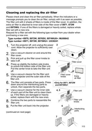 Page 113113
Maintenance
Please check and clean the air filter periodically. When the indicators or a 
message prompts you to clean the air filter, comply with it as soon as possible.
The filter unit with 2 sheets of filters is inside of the filter cover. In addition, the 
extra air filter is attached to inner side of the filter cover of 8971 , 873W 
and 8975WU . If one of the filters is damaged or heavily soiled, replace whole 
filter set with a new one.
Request for a filter set with the following type number...