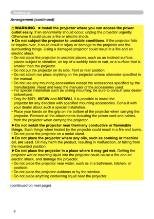 Page 88
Setting up
Arrangement (continued)
WARNING
(continued on next page)►Install the projector where you can access the power 
outlet easily. If an abnormality should occur, unplug the projector urgently. 
Otherwise it could cause a fire or electric shock.
►Do not subject the projector to unstable conditions.  If the projector falls 
or topples over, it could result in injury or damage to the projector and the 
surrounding things. Using a damaged projector could result in a fire and an 
electric shock.
•...