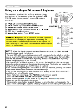 Page 2020
When the simple mouse & keyboard function of this product does not work 
correctly, please check the following.
• When a USB cable connects this projector with a computer having a built-in pointing 
device (e.g. track ball) like a laptop computer, open BIOS setup menu, then select the 
external mouse and disable the built-in pointing device, because the built-in pointing 
device may have priority to this function.
• 
Windows XP SP3 or higher is required for this function. And also this function may...