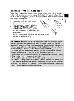 Page 65
ENGLISH
Preparing for the remote control
Please insert the batteries into the remote control before using it. If \
the remote 
control starts to malfunction, try to replace the batteries. If you will\
 not use the 
remote control for long period, remove the batteries from the remote con\
trol and 
store them in a safe place.
1. Holding the hook part of the battery 
cover, remove it.
2. Align and insert the two AA batteries 
(HITACHI MAXELL ENERGY, Part 
No.LR6 or R6P) according to their plus 
and minus...