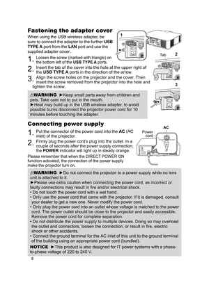 Page 98
Connecting power supply
1. Put the connector of the power cord into the AC (AC 
inlet) of the projector.
2. Firmly plug the power cord’s plug into the outlet. In a 
couple of seconds after the power supply connection, 
the POWER indicator will light up in steady orange.
Please remember that when the DIRECT POWER ON 
function activated, the connection of the power supply 
make the projector turn on.
WARNING  ►Do not connect the projector to a power supply while no lens 
unit is attached to it.
►Please...