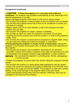 Page 99
Setting up
Arrangement (continued)
►Place the projector in a cool place with sufficient 
ventilation.  The projector may shutdown automatically or may malfunction if its 
internal temperature is too high.
Using a damaged projector could result in a fire and an electric shock.
• 
 Do not place the 

projector in direct sunlight or near hot objects such as heaters. 
• 
 Do not place the projector where the air from an air conditioner or similar unit 
will blow on it directly.
• 
 Keep a space of 30 cm or...