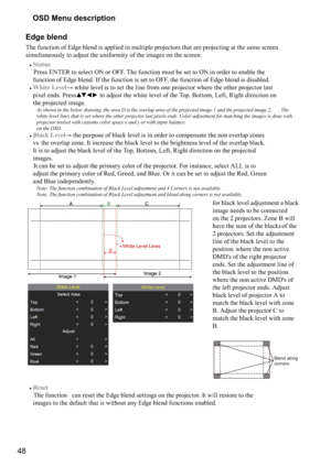 Page 4848OSD Menu description
Edge blend 
The function of Edge blend is applied in multiple projectors that are projecting at the same screen 
simultaneously to adjust the uniformity of the images on the screen.
#
Status
 
 Press ENT
 ER to select ON or OFF. The function must be set to ON in order to enable the   
function of Edge blend. If the function is set to OFF, the function of Edge blend is disabled.
#
 White Level



%
\f

\f



\b

\b 
\b
\b



 \b
\b
\b...