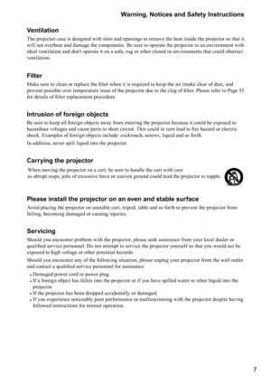 Page 77
Warning, Notices and Safety Instructions
Ventilation
The projector case is designed with slots and openings to remove the heat inside the projector so that it 
will not overheat and damage the components. Be sure to operate the projector in an environment with 
ideal ventilation and don't operate it on a sofa, rug or other closed-in environments that could obstruct 
ventilation.
Filter 
<	
\f\b

	
\b
\b	


\b



\f
\b=\b



	\b

	
	\b

\f
>
	...
