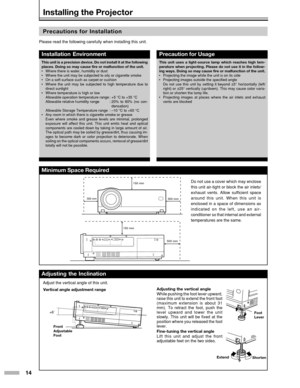 Page 1414
Installing the Projector
Precautions for Installation
Please read the following carefully when installing this unit.
Minimum Space Required
Adjusting the Inclination
Vertical angle adjustment rangeAdjusting the vertical angle
While pushing the foot lever upward,
raise this unit to extend the front foot
(maximum extension is about 31
mm). To retract the foot, push the
level upward and lower the unit
slowly. This unit will be fixed at the
position where you released the foot
lever.
Fine-tuning the...