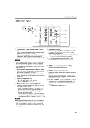 Page 1111
Controls and Features
Connector Panel
1PC (computer) 1 input terminal (D-sub 3-row 15 
pin)
This is an input terminal dedicated to computer signals
(RGB video signals and sync signals).
Connect the display output terminal of the computer to 
this terminal. When a Macintosh computer is to be
connected, use the supplied conversion adapter for Mac.
Note
•When computer-related signals are input, the uppermost
edge of the image may appear to bow if the sync signal
input is composite sync (Cs) or G on sync...