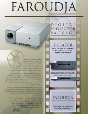 Page 1Digital
projector
p ackage
Please visit our website at
www .faroudja.com
DIL A788
Precision Calibrated
on ce installed its 
Ready to watch
D esigning the room and installing
the equipment are two steps of the
home theater building process. The third critical step is to calibrate the system for
optimum results. Faroudja removes the guess 
w ork and variability of this step by calibrating each
projector package before it is shipped to the dealer.
Fa r oudja has been the image quality leader for over 34...