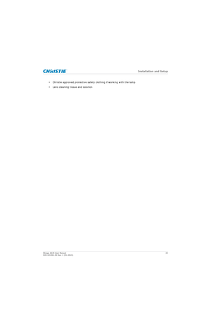 Page 22   Installation and Setup
Mirage 4K25 User Manual22
020-101361-02 Rev. 1 (01-2015)
• Christie approved protective safety clothing if working with the lamp
• Lens cleaning tissue and solution 