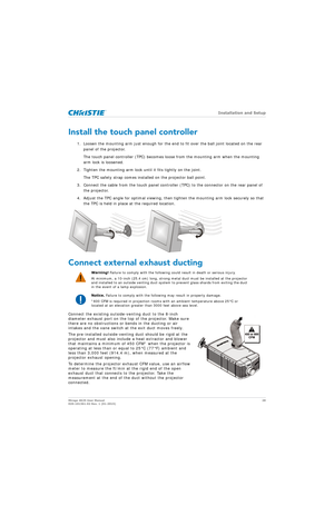 Page 28   Installation and Setup
Mirage 4K25 User Manual28
020-101361-02 Rev. 1 (01-2015)
Install the touch panel controller
1. Loosen the mounting arm just enough for the end to fit over the ball joint located on the rear 
panel of the projector.
The touch panel controller (TPC) becomes loose from the mounting arm when the mounting 
arm lock is loosened.
2. Tighten the mounting arm lock until it fits tightly on the joint. The TPC safety strap comes installed on the projector ball point.
3. Connect the cable...