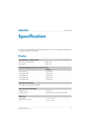 Page 82   Specification
Mirage 4K25 User Manual82
020-101361-02 Rev. 1 (01-2015)
Specification
This section provides detailed Mirage 4K25 specific ations. Due to continuing research, specifications 
are subject to change without notice.
Display
Panel Resolution and Refresh Rate
Pixel format (H x V square pixels) 4096 x 2160
Processing path 23.97 - 60Hz
Achievable Brightness (Measured at Screen Center)
Nominal
2.0 kW (CDXL-20) 10,000 lumens
2.0 kW (CDXL-20SP) 10,000 lumens
3.0 kW (CDXL-30) 18,000 lumens
3.0 kW...