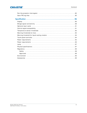 Page 12   Content
Mirage 4K35 User Manual12
020-101377-03 Rev. 1 (07-2015)
Run the projector interrogator   . . . . . . . . . . . . . . . . . . . . . . . . . . . . . . . . . . . . . . 85
Save TPC log files  . . . . . . . . . . . . . . . . . . . . . . . . . . . . . . . . . . . . . . . . . . . . . . . 85
Specification  . . . . . . . .  . . . . . . . . . . . . . . . . . . . . .  . . . . . . . . . . . . . . . . . . . 86
Display  . . . . . . . . . . . . . . . . . . . . . . . . . . . . . . . . . . . . . . . . . . . ....