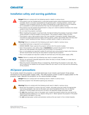 Page 14   Introduction
Mirage 4K35 User Manual14
020-101377-03 Rev. 1 (07-2015)
Installation safety and warning guidelines
AC/power precautions
To correctly install this projector, a certified electrician must install a permanent three-phase 
connection to the lamp power supply (LPS). The LPS  projector outlet is used to supply power to the 
projector head. Operate the projector at the recommended voltage.
Danger!  Failure to comply with the followin g results in death or serious injury.
• This product must be...