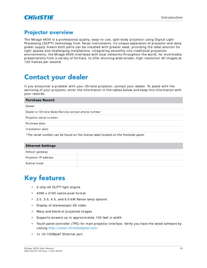 Page 18   Introduction
Mirage 4K35 User Manual18
020-101377-03 Rev. 1 (07-2015)
Projector overview
The Mirage 4K35 is a professional quality, easy -to-use, split-body projector using Digital Light 
Processing (DLP™) technology from Texas Instruments. Its unique separation of projector and lamp 
power supply means both parts can be installed wi th greater ease, providing the ideal solution for 
tight spaces and challenging installations. In tegrating smoothly into traditional projection 
environments, the Mirage...