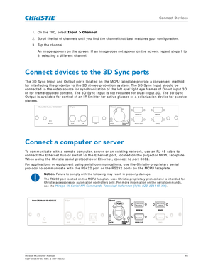 Page 46   Connect Devices
Mirage 4K35 User Manual46
020-101377-03 Rev. 1 (07-2015)
1. On the TPC, select  Input > Channel.
2. Scroll the list of channels until you find the channel that best matches your configuration.
3. Tap the channel. An image appears on the screen. If an image does  not appear on the screen, repeat steps 1 to 
3, selecting a different channel.
Connect devices to the 3D Sync ports
The 3D Sync Input and Output ports located on  the MCPU faceplate provide a convenient method 
for interfacing...