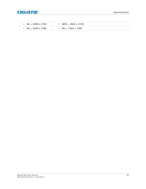 Page 90   Specification
Mirage 4K35 User Manual90
020-101377-03 Rev. 1 (07-2015)
• 4K = 4096 x 2160 • QHD = 3840 x 2160
• 2K = 2048 x 1080 • HD = 1920 x 1080 