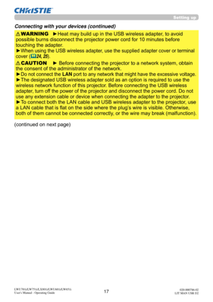 Page 1817LWU701i/LW751i/LX801i/LWU601i/LW651i
User's Manual - Operating Guide020-000786-02
LIT MAN USR D2
Setting up
Connecting with your devices (continued)
► Before connecting the projector to a network system, obtain 
the consent of the administrator of the network.
►
Do not connect the LAN port to any network that might have the excessive voltage.
►The designated USB wireless adapter sold as an option is required to use the 
wireless network function of this projector. Before connecting the USB wireless...