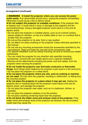 Page 1211LWU701i/LW751i/LX801i/LWU601i/LW651i
User's Manual - Operating Guide020-000786-02
LIT MAN USR D2
Setting up
Arrangement (continued)
WARNING
(continued on next page) ►Install the projector where you can access the power 
outlet easily. If an abnormality should occur, unplug the projector immediately. 
Otherwise it could cause a fire or electric shock.
►Do not subject the projector to unstable conditions.  If the projector falls 
or topples over, it could result in injury or damage to the projector...