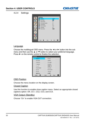 Page 30Section 4: USeR CoNTRolS
30
Settings4.2.4 
SettingsEnglish
Off
Off
Off
Off Input
Language
OSD Position
Closed Caption
VGA Output (Standby)
LAN (Standby)
VGA-2 (Function)
Test Pattern
Factory Reset
Back
Enter
Select
Language
Choose	the	multilingual	OSD	menu.	Press	the	◄	or	►	button	into	the	sub	
menu	and	then	use	the	▲	or	▼	button	to	select	your	preferred	language.	
Press	►	on	the	remote	control	to	finalize	the	selection.
Language
Back
Enter
Select
OSD Position
Choose the menu location on the display...