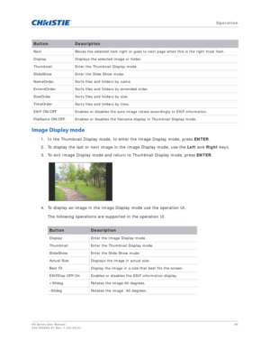 Page 66   Operation
HS Series User Manual66
020-000883-01 Rev. 1 (04-2016)
Image Display mode
1. In the Thumbnail Display mode, to enter the Image Display mode, press  ENTER. 
2. To display the last or next image in the Image Display mode, use the  Left and  Right keys. 
3. To exit Image Display mode and return to Thumbnail Display mode, press  ENTER.
4. To display an image in the Image Display mode use the operation UI.  The following operations are supported in the operation UI.
Next Moves the selected item...