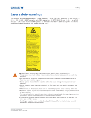 Page 9   Safety
HS Series User Manual9
020-000883-01 Rev. 1 (04-2016)
Laser safety warnings
This product is classified as CLASS 1 LASER PRODUCT - RISK GROUP 2 according to IEC 60825-1 : 
2014 / IEC 60825-1:2007 complies with FDA regulations 21 CFR 1040.10 and 1040.11 as a Risk 
Group 2 , LIP ( Laser Illuminated Projector) as defined in IEC 62471:2006 except for deviations 
pursuant to Laser Notice No. 50, dated June 24, 2007.
Warning! Failure to comply with the following could result in death or serious...