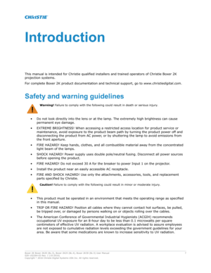 Page 7Introduction
This manual is intended for  Christie qualified installers and trained operators of Christie Boxer 2K
projection systems.
For complete Boxer 2K product documentation and technical support, go to  www.christiedigitDl.com.
Safetyandwarningguidelines Warning! 
F
 ailure to comply with the following could result in death or serious injury .
