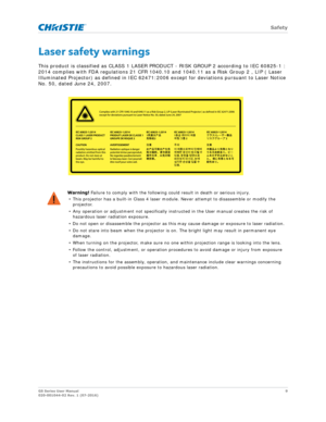 Page 9   Safety
GS Series User Manual9
020-001044-02 Rev. 1 (07-2016)
Laser safety warnings
This product is classified as CLASS 1 LASER PRODUCT - RISK GROUP 2 according to IEC 60825-1 : 
2014 complies with FDA regulations 21 CFR 1040.10  and 1040.11 as a Risk Group 2 , LIP ( Laser 
Illuminated Projector) as defined in IEC 62471:2006 except for deviations pursuant to Laser Notice 
No. 50, dated June 24, 2007.
Warning!  Failure to comply with the following co uld result in death or serious injury.
• This...