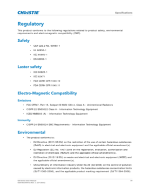 Page 79   Specifications
GS Series User Manual79
020-001044-02 Rev. 1 (07-2016)
Regulatory
This product conforms to the following regula tions related to product safety, environmental 
requirements and electrom agnetic compatibility (EMC).
Safety
• CSA C22.2 No. 60950-1
• UL 60950-1
• IEC 60950-1
• EN 60950-1
Laster safety
• IEC 60825-1
• IEC 62471
• FDA CDRH CFR 1040.10
• FDA CDRH CFR 1040.11
Electro-Magnetic Compatibility
Emissions
• FCC CFR47, Part 15, Subpart B/ANSI C63.4, Class A - Unintentional Radiators...