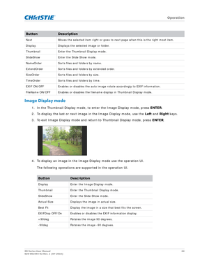 Page 64   Operation
GS Series User Manual64
020-001044-02 Rev. 1 (07-2016)
Image Display mode
1. In the Thumbnail Display mode, to enter the Image Display mode, press  ENTER. 
2. To display the last or next image in the Image Display mode, use the  Left and  Right  keys. 
3. To exit Image Display mode and retu rn to Thumbnail Display mode, press ENTER.
4. To display an image in the Image Display mode use the operation UI.  The following operations are supported in the operation UI.
Next Moves the selected item...