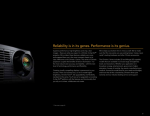 Page 32
Reliability is in its genes. Performance is its genius.
Superior performance, high brightness and crisp, clear 
images – these are what you expect in a Christie 3-chip DLP® 
projector. We’ve taken these features, added even more, 
and wrapped them up in the most compact chassis in its 
class. Welcome to the Christie J Series. This series of Christie 
projectors couples the benefits of Xenon illumination – for 
the most natural color accuracy and stability – with the next 
level of technology,...