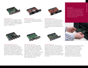 Page 76
Input cards
Each projector is equipped with four 
input card slots to ensure flexibility and 
compatibility with a variety of signals.
The input cards used in Christie J Series 
projectors are also compatible with the 
Christie M Series models.
Analog input card 
The Analog input card accepts an analog 
video signal input over a 5 BNC connector 
interface. It can accept RGBH&V signals over 
5 connectors, as well as component YPbPr 
signals on the RGB inputs. 
Dual 3G SD/HD-SDI input card 
The Dual 3G...