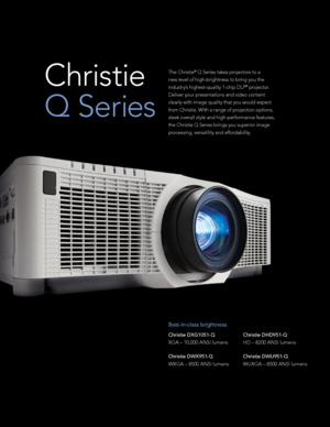 Page 2The Christie® Q Series takes projectors to a 
new level of high-brightness to bring you the 
industry’s highest-quality 1-chip DLP
® projector. 
Deliver your presentations and video content 
clearly with image quality that you would expect 
from Christie. With a range of projection options, 
sleek overall style and high-performance features, 
the Christie Q Series brings you superior image 
processing, versatility and affordability. Christie  
Q Series
Best-in-class brightness
Christie DXG1051-Q  
XGA –...
