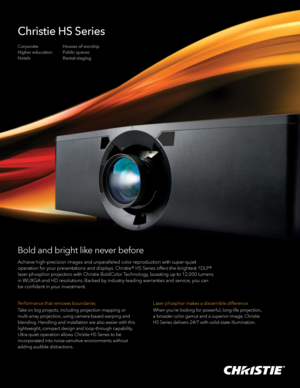 Page 1Bold and bright like never before
Achieve high-precision images and unparalleled color reproduction with super-quiet 
operation for your presentations and displays. Christie® HS Series offers the brightest 1DLP® 
laser phosphor projectors with Christie BoldColor Technology, boasting up to 12,000 lumens 
in WUXGA and HD resolutions. Backed by industry-leading warranties and service, you can 
be confident in your investment.
Performance that removes boundaries
Take on big projects, including projection...