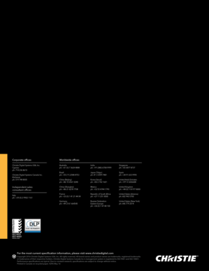 Page 4 
Corporate officesWorldwide offices
Christie Digital Systems USA, Inc.
Cypress
ph: 714 236 8610
Christie Digital Systems Canada Inc.
Kitchener
ph: 519 744 8005
Independent sales 
consultant offices
Italy
ph: +39 (0) 2 9902 1161 Australia
ph: +61 (0) 7 3624 4888
Brazil
ph: +55 (11) 2548 4753
China (Beijing)
ph: +86 10 6561 0240 
China (Shanghai)
ph: +86 21 6278 7708
France
ph: +33 (0) 1 41 21 44 04 
Germany 
ph: +49 2161 664540India
ph: +91 (080) 6708 9999
Japan (Tokyo)
ph: 81 3 3599 7481
Korea (Seoul)...