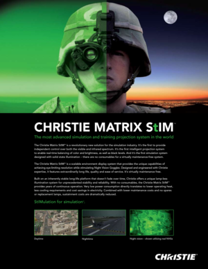 Page 1CHRISTIE MATRIX StIM
TM
The most advanced simulation and training projection system in the world
DaytimeNighttimeNight vision – shown utilizing real NVGs 
The Christie Matrix StIMTM is a revolutionary new solution for the simulation industry. It’s the first to provide  
independent control over both the visible and infrared spectrum. It’s the first intelligent projection system  
to enable real-time balancing of color and brightness, as well as black levels. And\
 it’s the first simulation system...