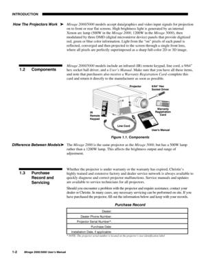 Page 2,17528&7,21

0LUDJH 8VHU·V 0DQXDO
Mirage 2000/5000 models accept data/graphics and video input signals for projection
on to front or rear flat screens. High brightness light is generated by an internal
Xenon arc lamp (500W in the Mirage 2000, 1200W in the Mirage 5000), then
modulated by three DMD (digital micromirror device) panels that provide digitized
red, green or blue color information. Light from the “on” pixels of each panel is
reflected, converged and then projected to the screen...