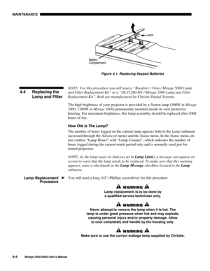 Page 1070$,17(1$1&(

0LUDJH 8VHU·V 0DQXDO
)LJXUH  5HSODFLQJ .H\SDG %DWWHULHV
NOTE: For this procedure you will need a “Roadster / Vista / Mirage 5000 Lamp
and Filter Replacement Kit” or a “DLV1280-DX / Mirage 2000 Lamp and Filter
Replacement Kit”. Both are manufactured by Christie Digital Systems.
The high brightness of your projector is provided by a Xenon lamp (500W in Mirage
2000, 1200W in Mirage 5000) permanently mounted inside its own protective
housing. For maximum brightness, this lamp...