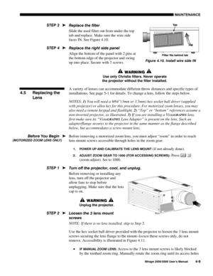 Page 1120$,17(1$1&(
0LUDJH 8VHU·V 0DQXDO
5HSODFH WKH ILOWHU
Slide the used filter out from under the top
tab and replace. Make sure the wire side
faces IN. See Figure 4.10.
5HSODFH WKH ULJKW VLGH SDQHO
Align the bottom of the panel with 2 pins at
the bottom edge of the projector and swing
up into place. Secure with 3 screws.
:$51,1*
8VH RQO\ &KULVWLH ILOWHUV 1HYHU RSHUDWH
WKH SURMHFWRU ZLWKRXW WKH ILOWHU LQVWDOOHG
A variety of lenses can accommodate different throw distances and specific types of...