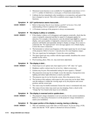 Page 1170$,17(1$1&(

0LUDJH 8VHU·V 0DQXDO
2.
 Motorized zoom function is not available for VistaGRAPHX zoom lenses 2.5-4:1
or 4-7:1, neither of which have a zoom gear, or fixed (non-zoom) lenses.
3.
 Calibrate the lens immediately after installation or reconnection, and again if the
lens is bumped or moved. This will re-establish correct ranges for all lens
functions.
,/6
70SHUIRUPDQFH VHHPV LQDFFXUDWH«
1.
 Refer to Operating Tips for Lens Settings and ILS
TM in Section 2 for a full
understanding of...