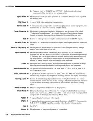 Page 130*/266$5<
$
0LUDJH 8VHU·V 0DQXDO

 Separate sync or H.SYNC and V.SYNC:  the horizontal and vertical
components of the sync are on two separate cables.
The duration of each sync pulse generated by a computer. The sync width is part of
the blanking time.
A type of RGB video with digital characteristics.
A wire connecting a single video source to a display device, such as a projector, must
be terminated by a resistance (usually 75
6 for video).
The distance between the front feet of the...