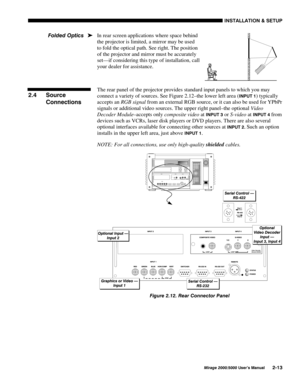 Page 15,167$//$7,21 	 6(783
0LUDJH 8VHU·V 0DQXDO
In rear screen applications where space behind
the projector is limited, a mirror may be used
to fold the optical path. See right. The position
of the projector and mirror must be accurately
set—if considering this type of installation, call
your dealer for assistance.
The rear panel of the projector provides standard input panels to which you may
connect a variety of sources. See Figure 2.12–the lower left area (
,1387 ) typically
accepts an RGB...