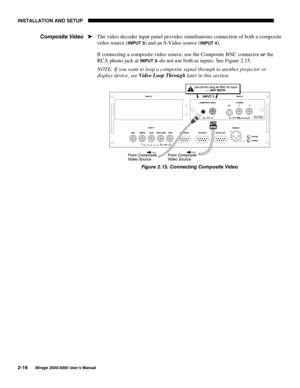 Page 18,167$//$7,21 $1 6(783

0LUDJH 8VHU·V 0DQXDO
The video decoder input panel provides simultaneous connection of both a composite
video source (
,1387 ) and an S-Video source (,1387 ).
If connecting a composite video source, use the Composite BNC connector 
or the
RCA phono jack at 
,1387 –do not use both as inputs. See Figure 2.15.
NOTE: If you want to loop a composite signal through to another projector or
display device, see 
Video Loop Through later in this section.
)LJXUH ...