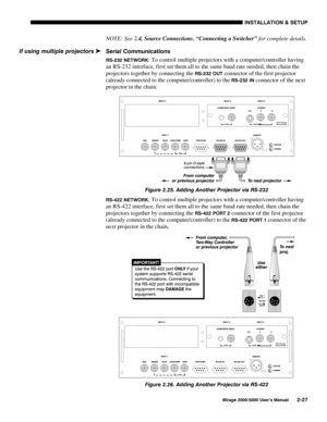 Page 29,167$//$7,21 	 6(783
0LUDJH 8VHU·V 0DQXDO
NOTE: See 2
.4, Source Connections, 
“Connecting a Switcher” for complete details.
6HULDO &RPPXQLFDWLRQV
56 1(7:25.: To control multiple projectors with a computer/controller having
an RS-232 interface, first set them all to the same baud rate needed, then chain the
projectors together by connecting the 
56 287 connector of the first projector
(already connected to the computer/controller) to the 
56 ,1connector of the next
projector in...