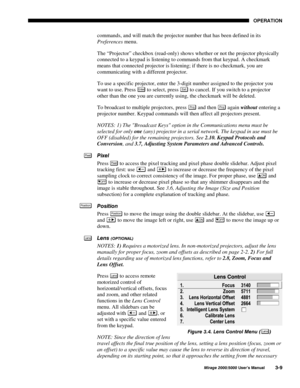 Page 4523(5$7,21
0LUDJH 8VHU·V 0DQXDO
commands, and will match the projector number that has been defined in its
Preferences menu.
The “Projector” checkbox (read-only) shows whether or not the projector physically
connected to a keypad is listening to commands from that keypad. A checkmark
means that connected projector is listening; if there is no checkmark, you are
communicating with a different projector.
To use a specific projector, enter the 3-digit number assigned to the projector you
want to...